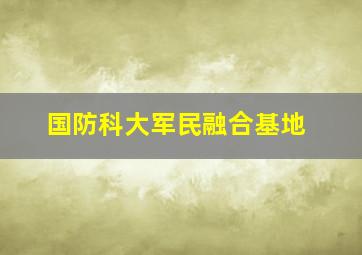 国防科大军民融合基地