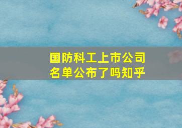 国防科工上市公司名单公布了吗知乎