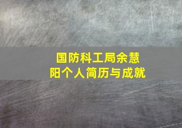 国防科工局余慧阳个人简历与成就