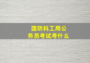 国防科工局公务员考试考什么