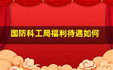 国防科工局福利待遇如何