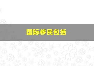 国际移民包括