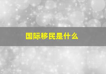 国际移民是什么