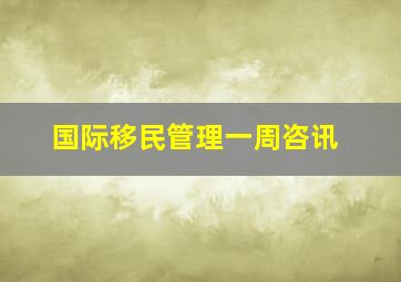 国际移民管理一周咨讯