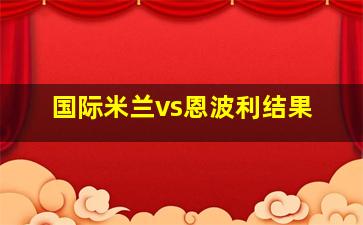 国际米兰vs恩波利结果