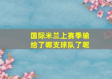 国际米兰上赛季输给了哪支球队了呢