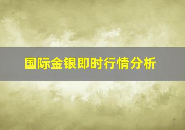 国际金银即时行情分析