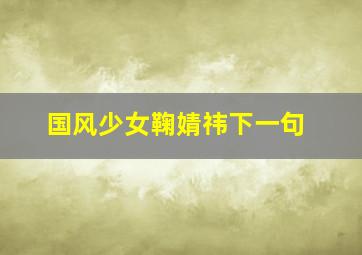 国风少女鞠婧祎下一句