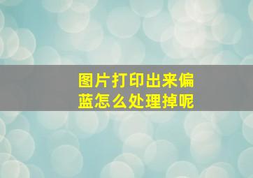 图片打印出来偏蓝怎么处理掉呢