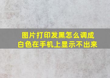 图片打印发黑怎么调成白色在手机上显示不出来