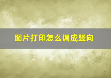 图片打印怎么调成竖向