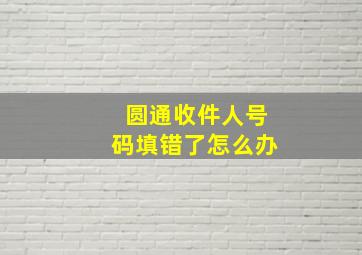 圆通收件人号码填错了怎么办