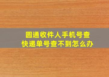 圆通收件人手机号查快递单号查不到怎么办