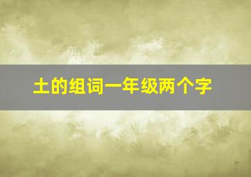 土的组词一年级两个字