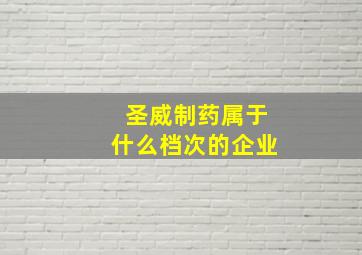 圣威制药属于什么档次的企业