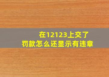 在12123上交了罚款怎么还显示有违章