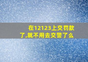 在12123上交罚款了,就不用去交警了么