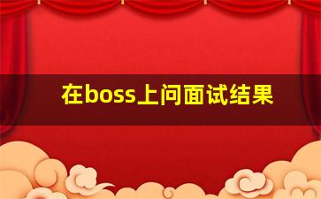 在boss上问面试结果