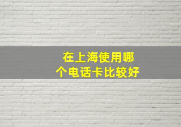 在上海使用哪个电话卡比较好