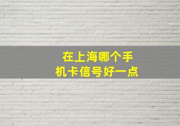 在上海哪个手机卡信号好一点