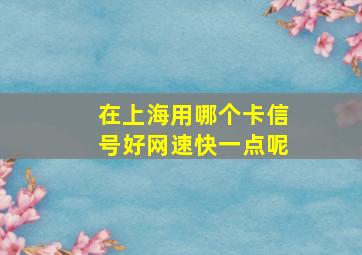 在上海用哪个卡信号好网速快一点呢