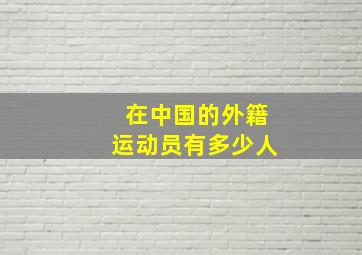 在中国的外籍运动员有多少人