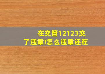 在交管12123交了违章!怎么违章还在