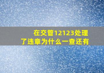 在交管12123处理了违章为什么一查还有