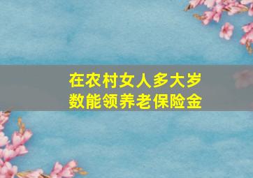 在农村女人多大岁数能领养老保险金