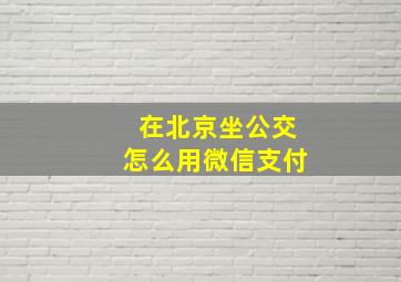 在北京坐公交怎么用微信支付