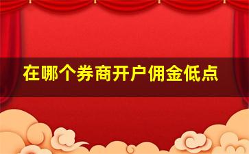 在哪个券商开户佣金低点