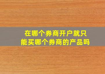 在哪个券商开户就只能买哪个券商的产品吗