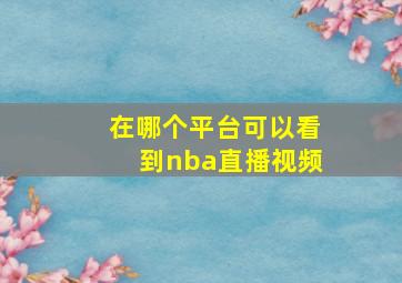 在哪个平台可以看到nba直播视频