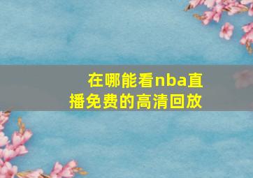 在哪能看nba直播免费的高清回放