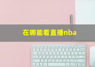 在哪能看直播nba