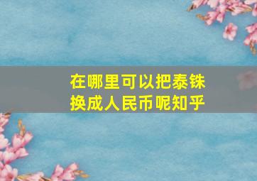 在哪里可以把泰铢换成人民币呢知乎