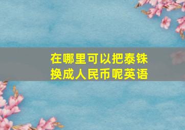 在哪里可以把泰铢换成人民币呢英语