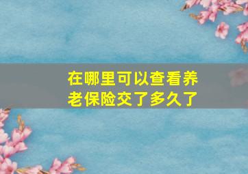 在哪里可以查看养老保险交了多久了