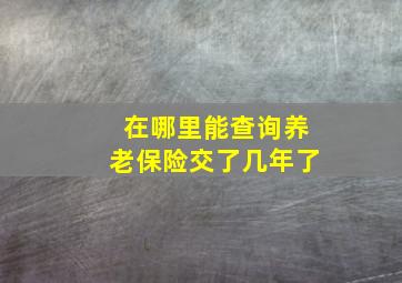 在哪里能查询养老保险交了几年了