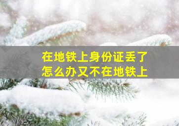 在地铁上身份证丢了怎么办又不在地铁上