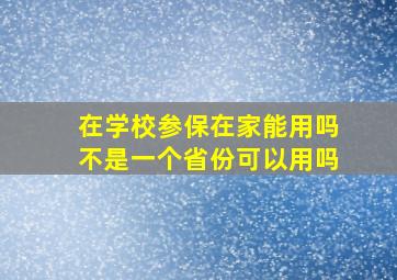 在学校参保在家能用吗不是一个省份可以用吗