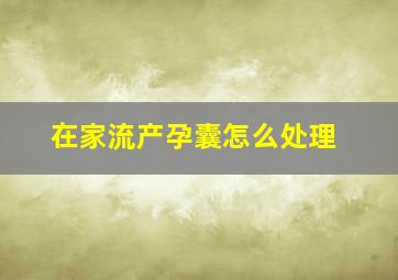 在家流产孕囊怎么处理