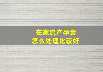 在家流产孕囊怎么处理比较好