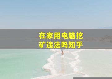 在家用电脑挖矿违法吗知乎