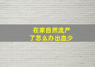 在家自然流产了怎么办出血少