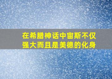 在希腊神话中宙斯不仅强大而且是美德的化身