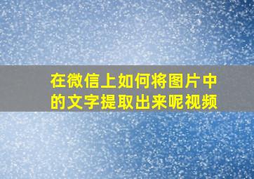 在微信上如何将图片中的文字提取出来呢视频