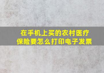 在手机上买的农村医疗保险要怎么打印电子发票