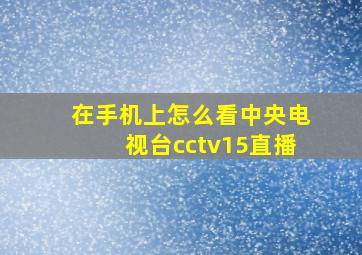 在手机上怎么看中央电视台cctv15直播