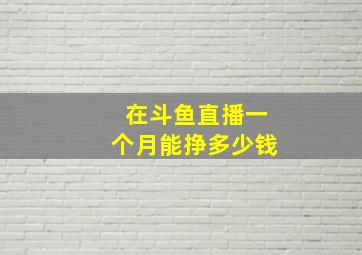 在斗鱼直播一个月能挣多少钱